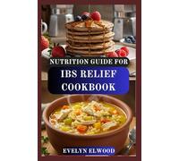 NUTRITION GUIDE FOR IBS RELIEF COOKBOOK: Low-FODMAP Recipes and Meal Plan to Soothe Digestion, Reduce Bloating, and Regain Energy
