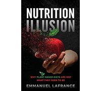 Nutrition Illusion: Why Plant-Based Diets Are Not What They Seem To Be
