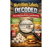 Nutrition Labels Decoded: How to Stop Being Misled by Food Marketing