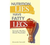 Nutrition Lies Have Fatty legs - Smash Myths, Shed Pounds: Unterstand how nutrition and food works and gain the knowledge to change health and weight for the better