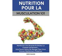 Nutrition Pour La Musculation 101: Renforcez Vos Muscles Et Brûlez La Graisse Facilement.... Une Façon Saine De Manger Que Vous Pouvez Réellement Préserver (livre Français/French book version)
