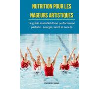 Nutrition pour les nageurs artistiques: Le guide essentiel d'une performance parfaite : énergie, santé et succès