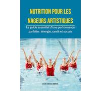 Nutrition pour les nageurs artistiques: Le guide essentiel d'une performance parfaite : énergie, santé et succès