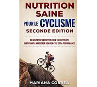 NUTRITION SAINE POUR Le CYCLISME SECONDE EDITION: DE DELICIEUSES RECETTES POUR TOUT CYCLISTE CHERCHANT A AMELIORER SON BIEN-ETRE ET Sa PERFORMANCE