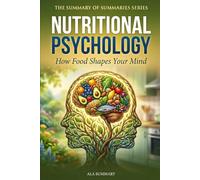 Nutritional Psychology : How Food Shapes Your Mind: The Science-Backed Guide to Using Diet and Nutrition to Prevent and Treat Depression, Anxiety, ADHD, and Other Mental Health Conditions