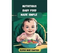 NUTRITIOUS BABY FOOD MADE SIMPLE: The New Mom’s Guide to Easy and Healthy Baby Feeding: A Step-by-Step Guide to Healthy, Homemade Meals for Your Baby