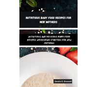 Nutritious Baby Food Recipes For New Mothers: Nutritious And Delicious Baby Food Recipes: Nourishing Starters For New Mothers