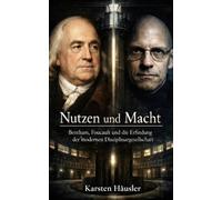 Nutzen und Macht: Bentham, Foucault und die Erfindung der modernen Disziplinargesellschaft