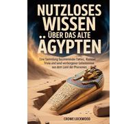 NUTZLOSES WISSEN ÜBER DAS ALTE ÄGYPTEN: Eine Sammlung faszinierender Fakten, kurioser Trivia und verborgener Geheimnisse aus dem Land der Pharaonen.