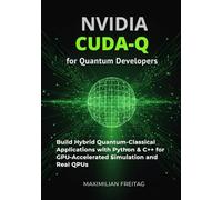 NVIDIA CUDA-Q for Quantum Developers: Build Hybrid Quantum-Classical Applications with Python & C++ for GPU-Accelerated Simulation and Real QPUs