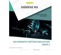 NX Kinematic Motion Simulation Book 2: Advanced Motion Simulation and Analysis in Siemens NX