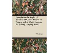 Nymphs For The Angler - A Selection Of Classic Articles On Natural And Artificial Nymphs For Fishing (Angling Series)
