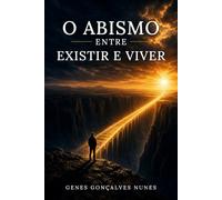 O Abismo Entre Existir e Viver: Como reencontrar sua verdadeira identidade em Deus e experimentar a vida para a qual você foi criado