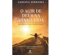 O AGIR DE DEUS NA MINHA VIDA: UMA JORNADA REAL DE DOR, LIBERTAÇÃO E MILAGRES