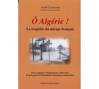 Ô Algérie ! - La tragédie du mirage français - De la conquête à l'Indépendance (1830-1962)