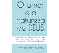 O amor e a natureza de DEUS: Um livro que explora a natureza do amor de Deus e como ele se relaciona com a humanidade.