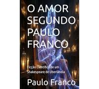 O AMOR SEGUNDO PAULO FRANCO: Ficção Científica de um Shakespeare de Uberlândia