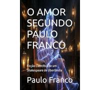 O AMOR SEGUNDO PAULO FRANCO: Ficção Científica de um Shakespeare de Uberlândia