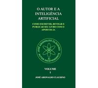 O AUTOR E A INTELIGÊNCIA ARTIFICIAL:: Volume 1 - Guia Prático para o Autor Independente