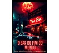 O Bar do Fim do Mundo: Contos sobre o Extraordinário, o Tempo e a Redenção