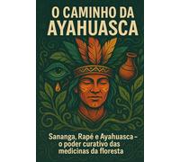 O CAMINHO DA AYAHUASCA: Sananga, Rapé e o Poder Curativo das Medicinas da Floresta