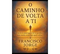 O CAMINHO DE VOLTA A TI: Um livro para quem já se perdeu... mas ainda sente que quer voltar