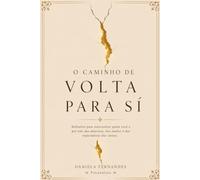 O Caminho de VOLTA PARA SI: Reflexões para reencontrar quem você é por trás das máscaras, dos medos e das expectativas dos outros.