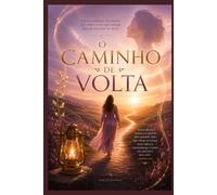 O Caminho de Volta: Redescobrindo seu valor, sua voz e a luz que sempre existiu dentro de você