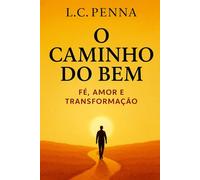 O Caminho do Bem: Fé, Gratidão e Transformação Espiritual. O Poder da Oração e da Ciência para a Cura do Corpo e mente