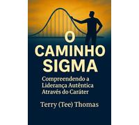 O CAMINHO SIGMA: COMPREENDER a LIDERANÇA AUTÊNTICA ATRAVÉS do CARÁTER
