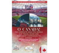 O CANADA! THE COMPLETE 2026 FIFA WORLD CUP TRAVEL GUIDE AND PERMANENT COMPANION TO CANADA: The Definitive Guide to Toronto, Vancouver, Montreal, the Rockies, and Beyond.