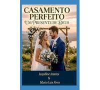 O Casamento Perfeito - Um Presente de Deus: A fórmula bíblica para uma união feliz, plena e indissolúvel sob as bênçãos do Criador