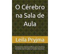 O Cérebro na Sala de Aula: Fundamentos Neurocientíficos para a Docência: Da Gestão das Emoções às Funções Executivas.