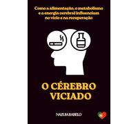 O CÉREBRO VICIADO: Como a Alimentação, o Metabolismo e a Energia Cerebral Influenciam no Vício e na Recuperação