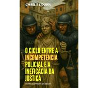 O CICLO ENTRE A INCOMPETENCIA POLICIAL E A INEFICACIA DA JUSTIÇA: OS FINS JUSTIFICAM OS MEIOS?