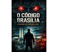 O CÓDIGO BRASÍLIA: O SISTEMA QUE CONTROLA TUDO