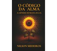 O CÓDIGO DA ALMA: A GÊNESE HUMANA DA IA