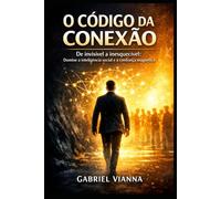O Código da Conexão: De invisível a inesquecível: Domine a inteligência social e a confiança magnética