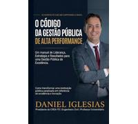 O Código da Gestão Pública de Alta Performance: Um manual de Liderança, Estratégia e Resultados na Gestão Pública de Excelência.