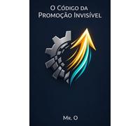 O Código da Promoção Invisível: Como Construir um Networking Estratégico, Gerenciar sua Marca Pessoal e Alcançar o Topo da Carreira