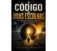 O Código das Boas Escolhas Como Usar a Psicologia Para Pensar com Clareza, Evitar Erros e Tomar Decisões Que Melhoram Sua Vida - Luciana Priscila - Wolrd Book - ebook (ePub) - Livre