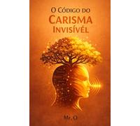O Código do Carisma Invisível: A História de como um Introvertido Dominou a Arte da Influência, Linguagem Corporal e Conexão Humana