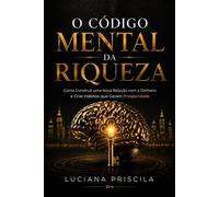 O Código Mental da Riqueza Como Construir Uma Nova Relação Com o Dinheiro e Criar Hábitos Que Geram Prosperidade - Luciana Priscila - Wolrd Book - ebook (ePub) - Livre
