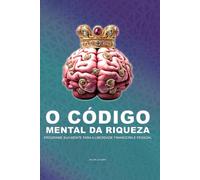 O CÓDIGO MENTAL DA RIQUEZA: Programe sua Mente para a Liberdade Financeira e Pessoal