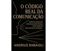 O Código real da comunicação: Como se conectar com qualquer pessoa, criar impacto e ser ouvido de verdade