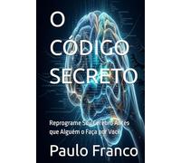 O CÓDIGO SECRETO: Reprograme Seu Cérebro Antes que Alguém o Faça por Você