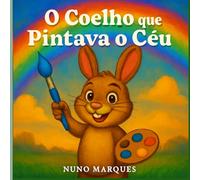 O Coelho que Pintava o Céu: Uma aventura mágica sobre amizade, partilha e imaginação