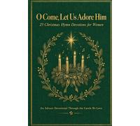 O Come, Let Us Adore Him: 25 Christmas Hymn Devotions for Women with the Stories Behind the Carols, Scripture and Prayer