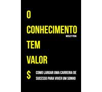 O Conhecimento tem valor: Como largar uma carreira de sucesso para viver um sonho