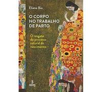 O Corpo No Trabalho De Parto. O Resgate Do Processo Natural Do Nascimento Eliane Bio (Auteur)